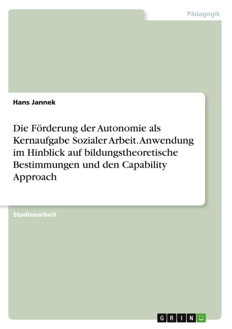 Die Förderung der Autonomie als Kernaufgabe Sozialer Arbeit. Anwendung im Hinblick auf bildungstheoretische Bestimmungen und den Capability Approach - Hans Jannek
