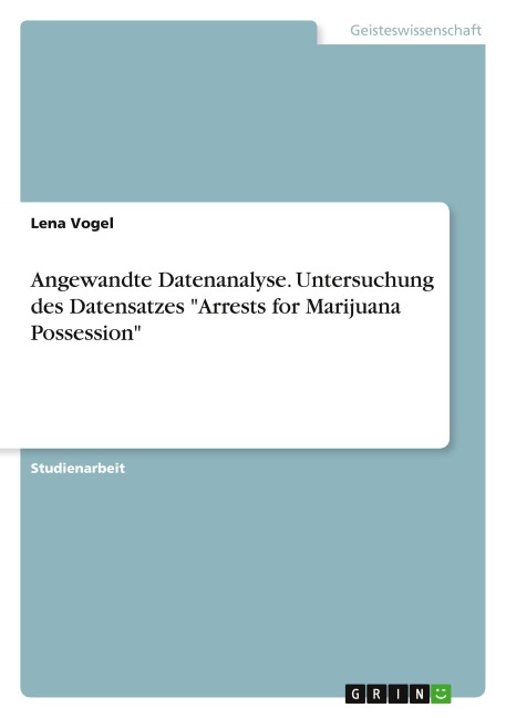 Angewandte Datenanalyse. Untersuchung des Datensatzes "Arrests for Marijuana Possession" - Lena Vogel