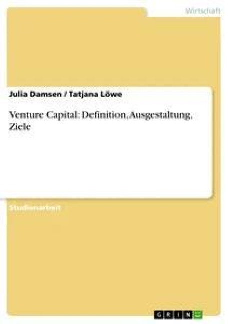 Venture Capital: Definition, Ausgestaltung, Ziele - Tatjana Löwe, Julia Damsen