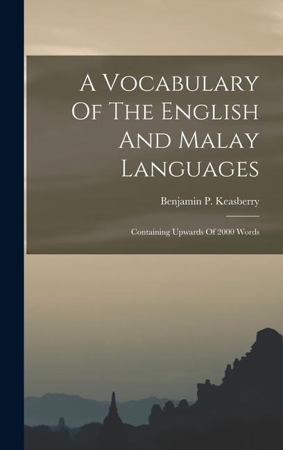 A Vocabulary Of The English And Malay Languages: Containing Upwards Of 2000 Words - Benjamin P. Keasberry