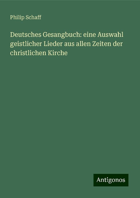 Deutsches Gesangbuch: eine Auswahl geistlicher Lieder aus allen Zeiten der christlichen Kirche - Philip Schaff