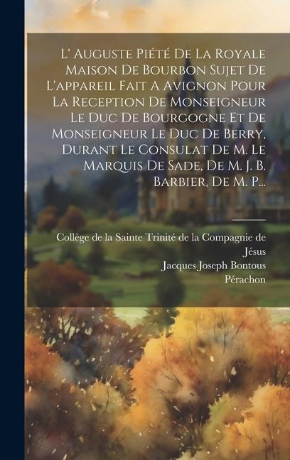 L' Auguste Piété De La Royale Maison De Bourbon Sujet De L'appareil Fait A Avignon Pour La Reception De Monseigneur Le Duc De Bourgogne Et De Monseign - Jacques Joseph Bontous, Pérachon