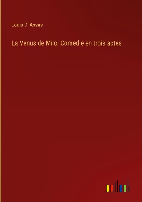 La Venus de Milo; Comedie en trois actes - Louis D' Assas