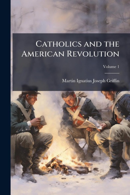 Catholics and the American Revolution - Martin Ignatius Joseph Griffin