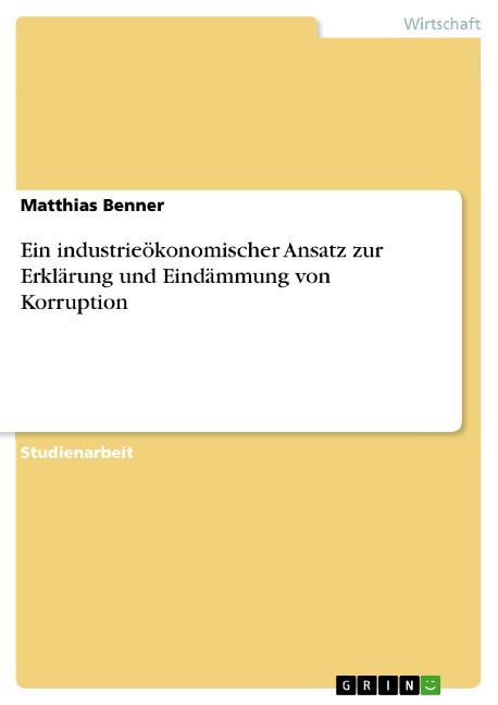 Ein industrieökonomischer Ansatz zur Erklärung und Eindämmung von Korruption - Matthias Benner