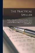 The Practical Speller [microform]: Suitable for High and Public Schools: Containing a Series of Graded Lessons Giving Familiar Words, Words of Similar - Anonymous
