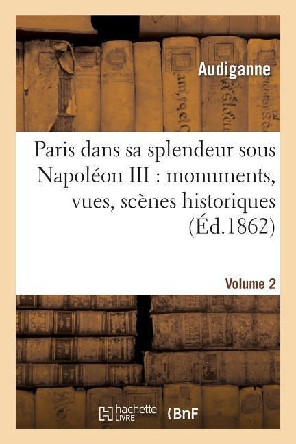 Paris Dans Sa Splendeur Sous Napoléon III: Monuments, Vues, Scènes Historiques. Volume 2, Partie 1 - Audiganne, Carissan, P. Bailly