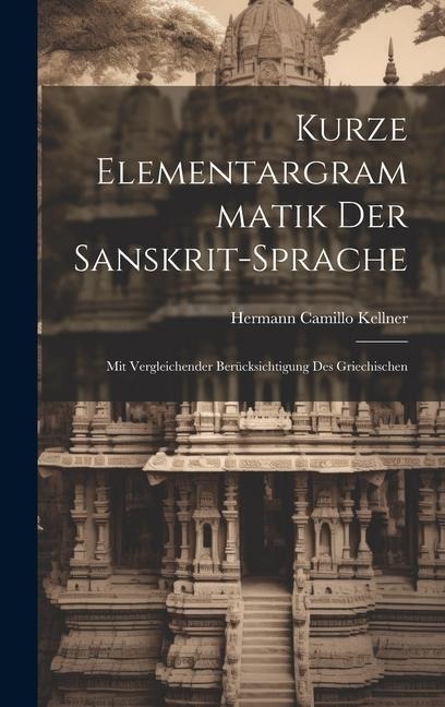 Kurze Elementargrammatik der Sanskrit-Sprache: Mit Vergleichender Berücksichtigung des Griechischen - Hermann Camillo Kellner