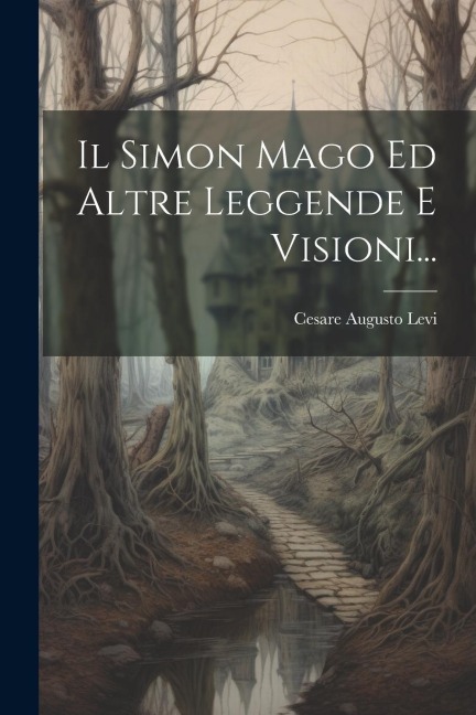 Il Simon Mago Ed Altre Leggende E Visioni... - Cesare Augusto Levi