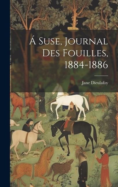 Á Suse, journal des fouilles, 1884-1886 - Jane Dieulafoy