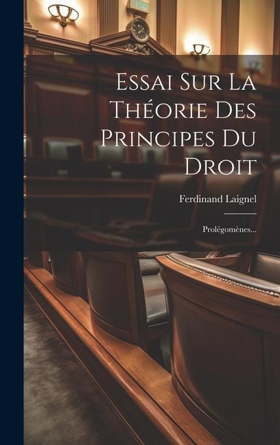 Essai Sur La Théorie Des Principes Du Droit: Prolégomènes... - Ferdinand Laignel