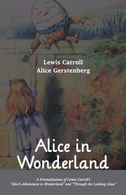 Alice in Wonderland A Dramatization of Lewis Carroll's "Alice's Adventures in Wonderland" and "Through the Looking Glass" - Lewis Carroll, Alice Gerstenberg