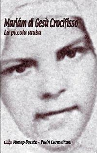 Mariám di Gesù Crocifisso. La piccola araba - Carmelo Di Concenedo