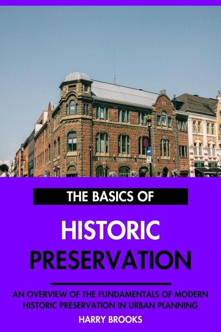 The Basics of Modern Historic Preservation: An Overview of the Fundamentals of Historic Preservation in Urban Planning. - Harry Brooks