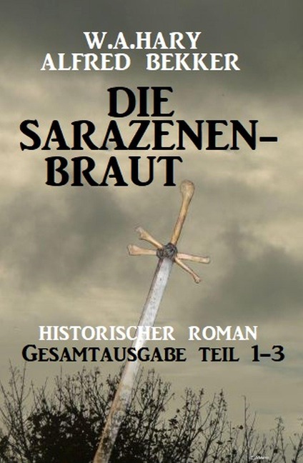 Die Sarazenenbraut: Historischer Roman: Gesamtausgabe Teil 1-3 - Alfred Bekker, W. A. Hary