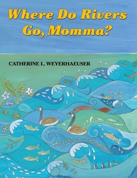 Where Do Rivers Go, Momma? - Catherine L Weyerhaeuser