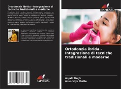 Cover-Bild zum Titel 'Ortodonzia ibrida - Integrazione di tecniche tradizionali e moderne' von 'Anjali Singh, Anushriya Dutta'