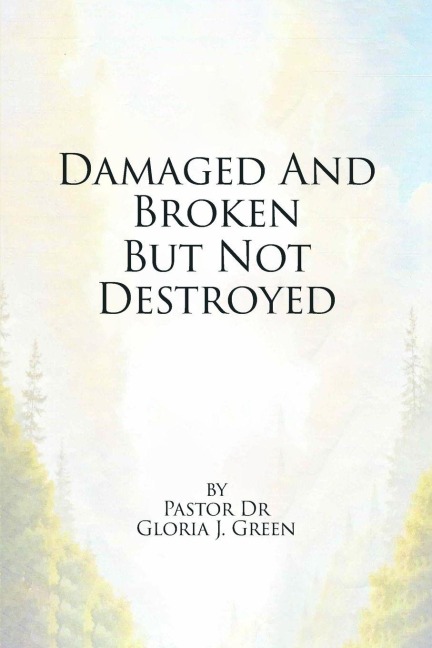 Damaged and Broken But Not Destroyed - Pastor Gloria J. Green