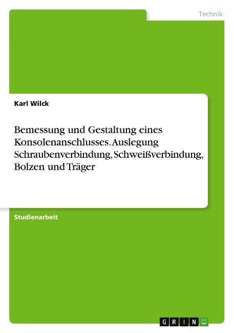 Bemessung und Gestaltung eines Konsolenanschlusses. Auslegung Schraubenverbindung, Schweißverbindung, Bolzen und Träger - Karl Wilck