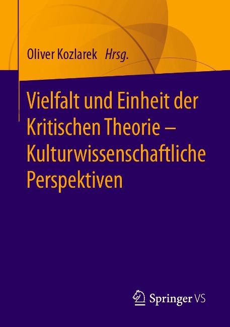 Vielfalt und Einheit der Kritischen Theorie - Kulturwissenschaftliche Perspektiven - 