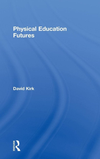 Physical Education Futures - David Kirk