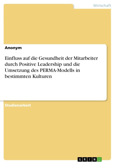 Einfluss auf die Gesundheit der Mitarbeiter durch Positive Leadership und die Umsetzung des PERMA-Modells in bestimmten Kulturen - 
