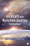Cover-Bild zum Titel 'Die Kraft des Reiches Gottes freisetzen' von 'Tom Loud'