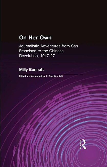 On Her Own: Journalistic Adventures from San Francisco to the Chinese Revolution, 1917-27 - Milly Bennett, A. Tom Grunfeld