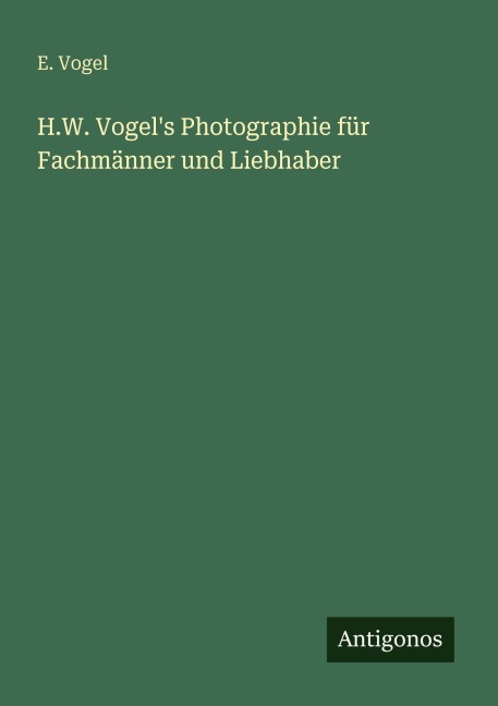 H.W. Vogel's Photographie für Fachmänner und Liebhaber - E. Vogel