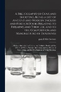 A Bibliography of Guns and Shooting, Being a List of Ancient and Modern English and Foreign Books Relating to Firearms and Their Use, and to the Compo - 