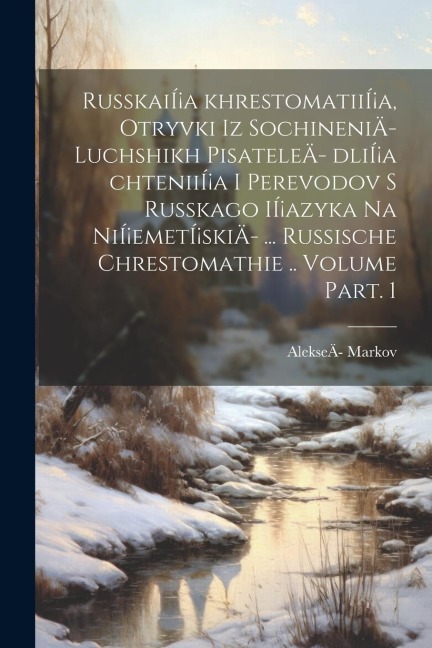 RusskaiÍ¡a khrestomatiiÍ¡a, otryvki iz sochineniÄ- luchshikh pisateleÄ- dliÍ¡a chteniiÍ¡a i perevodov s russkago iÍ¡azyka na niÍ¡emetÍ¡skiÄ- ... Russi - Markov Alekseä-