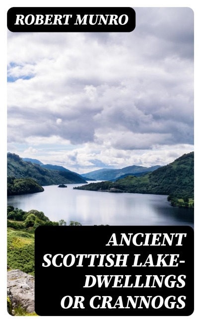 Ancient Scottish Lake-Dwellings or Crannogs - Robert Munro