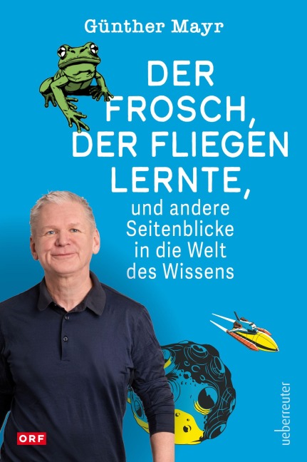 Der Frosch, der fliegen lernte, und andere Seitenblicke in die Welt des Wissens - Günther Mayr