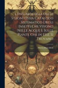 Cover-Bild zum Titel 'L'entomologia Degli Stagni Ossia Catalogo Sistematico Degli Insetti Che Vivono Nelle Acque E Sulle Piante Che in Esse Si Trovano' von 'Alberto Bracciforti'