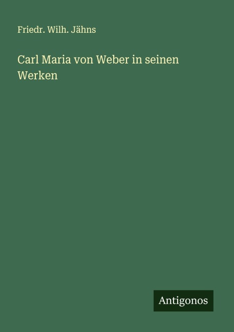 Carl Maria von Weber in seinen Werken - Friedr. Wilh. Jähns