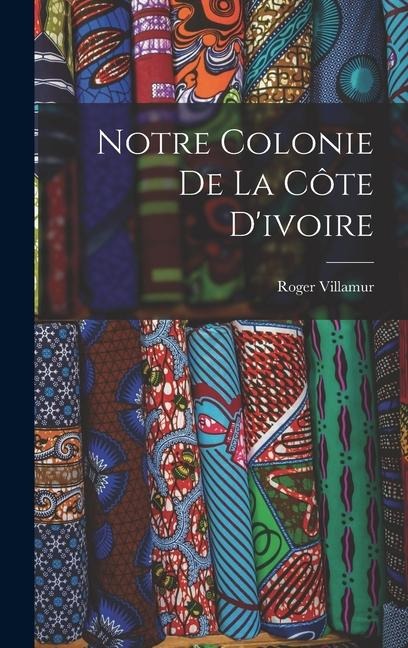 Notre Colonie De La Côte D'ivoire - Roger Villamur