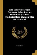 Sind Die Fremdartigen Ortnamen in Der Provinz Brandenburg Und in Ostdeutschland Slavisch Oder Germanisch? - Martin May