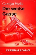Die weiße Gasse: Kriminalroman - Carolyn Wells