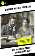 Cover-Bild zum Titel 'Wie man sich selbst und andere heilt' von 'William Walker Atkinson'