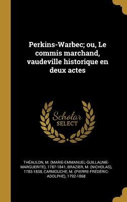 Perkins-Warbec; ou, Le commis marchand, vaudeville historique en deux actes - M. Théaulon, M. Brazier, M. Carmouche