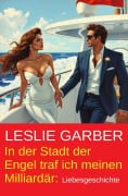 In der Stadt der Engel traf ich meinen Milliardär: Liebesgeschichte - Leslie Garber