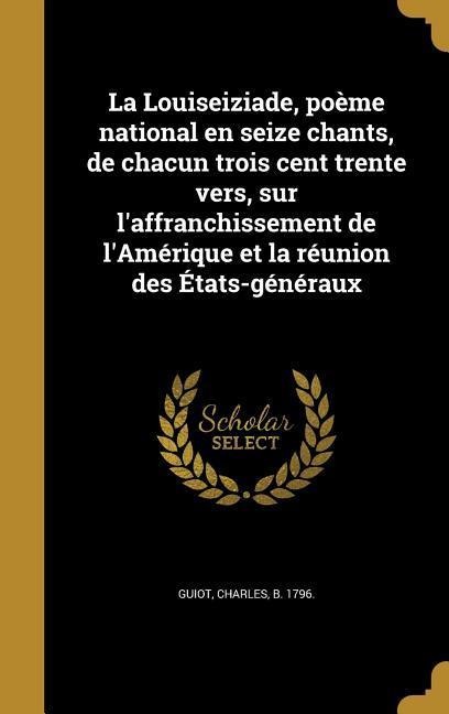 La Louiseiziade, poème national en seize chants, de chacun trois cent trente vers, sur l'affranchissement de l'Amérique et la réunion des États-généraux - 