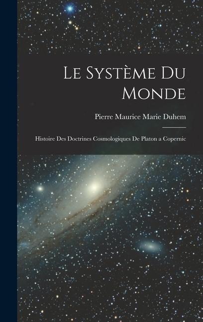 Le Système du Monde; Histoire des Doctrines Cosmologiques de Platon a Copernic - Pierre Maurice Marie Duhem