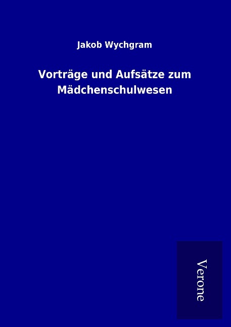 Vorträge und Aufsätze zum Mädchenschulwesen - Jakob Wychgram