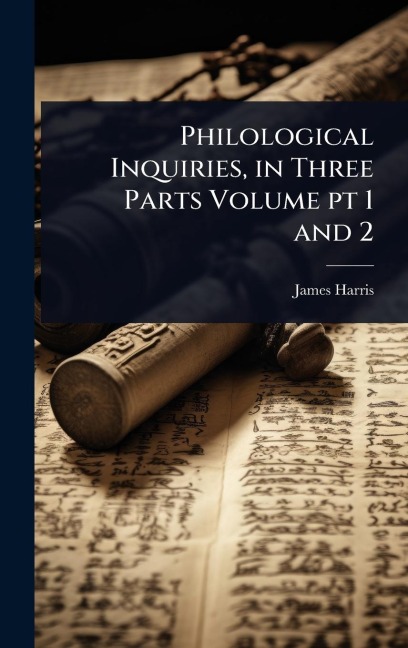 Philological Inquiries, in Three Parts Volume pt 1 and 2 - James Harris