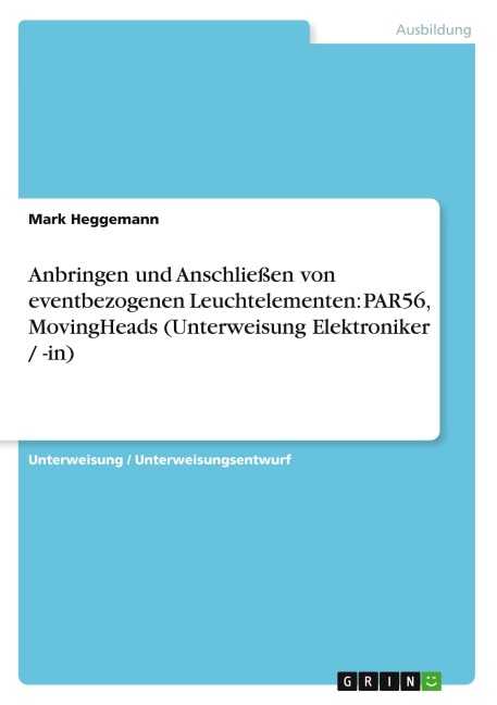 Anbringen und Anschließen von eventbezogenen Leuchtelementen: PAR56, MovingHeads (Unterweisung Elektroniker / -in) - Mark Heggemann