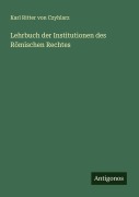 Cover-Bild zum Titel 'Lehrbuch der Institutionen des Römischen Rechtes' von 'Karl Ritter Von Czyhlarz'