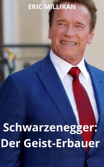 Schwarzenegger : Der Geist-Erbauer - Eric Millikan
