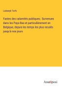 Cover-Bild zum Titel 'Fastes des calamités publiques; Survenues dans les Pays-Bas et particulièrement en Belgique, depuis les temps les plus reculés jusqu'à nos jours' von 'Lodewyk Torfs'