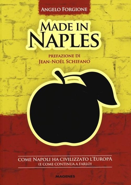 Made in Naples. Come Napoli ha civilizzato l'Europa (e come continua a farlo) - Angelo Forgione